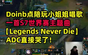 Download Video: Doinb点陪玩小姐姐唱歌，一首S7世界赛主题曲【Legends Never Die】，ADC直接哭了。