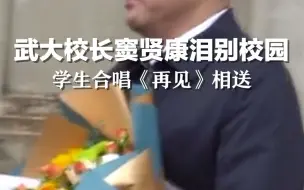 Tải video: 武大学子齐唱再见送别窦校长,窦贤康含泪鞠躬