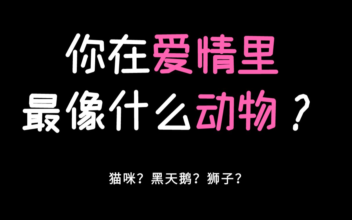 [图]【互动视频】原创|你在爱情里的表现最像什么动物？你的恋爱属相是什么？