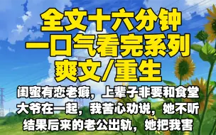 下载视频: 【全文已完结】闺蜜有恋老癖，上辈子非要和食堂大爷在一起，我苦心劝说，她不听结果后来的老公出轨，她把我害死，说是老男人才不出轨，重生后我就让你品尝老人臭