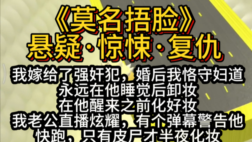 书铭《莫名捂脸》悬疑ⷦƒŠ悚ⷥ䍤𛇨我嫁给了强奸犯,婚后我恪守妇道,永远在他睡觉后卸妆,在他醒来之前化好妆,我老公直播炫耀有个弹幕警告他,...