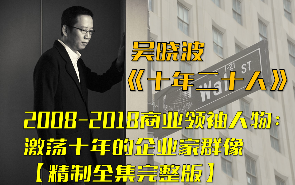 【吴晓波】20082018商业领袖人物:激荡十年的企业家群像哔哩哔哩bilibili