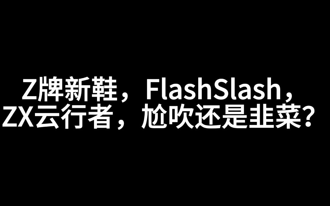 Z牌新鞋,FlashSlash,ZX云行者,尬吹还是韭菜?哔哩哔哩bilibili