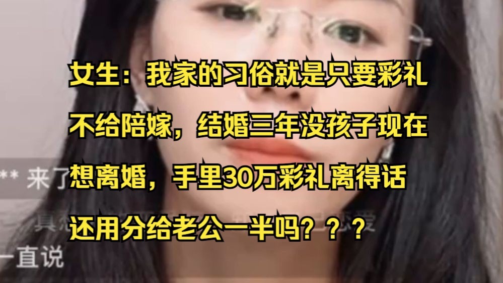 女生：我家的习俗就是只要彩礼， 不给陪嫁，结婚三年没孩子现在想离婚，手里30万彩礼离得话 ，还用分给老公一半吗？？？