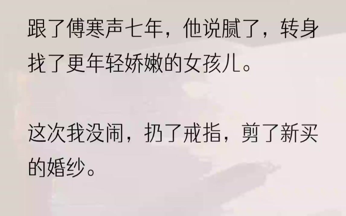 傅寒声再也坐不住,第一次主动打了我的电话:「陈兮,闹够了就回来……」电话那端却传来男人一声低笑:「傅总,哄女孩子可不能隔夜,否则,会...哔...