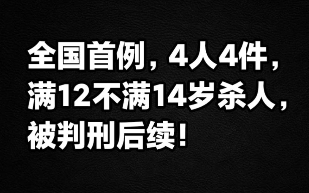 [图]重要全国首例，4人4件满12周岁不满14周岁杀人 被判刑后续！