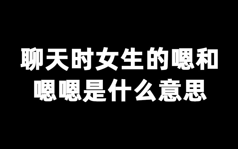 聊天时女生的嗯和嗯嗯是什么意思哔哩哔哩bilibili