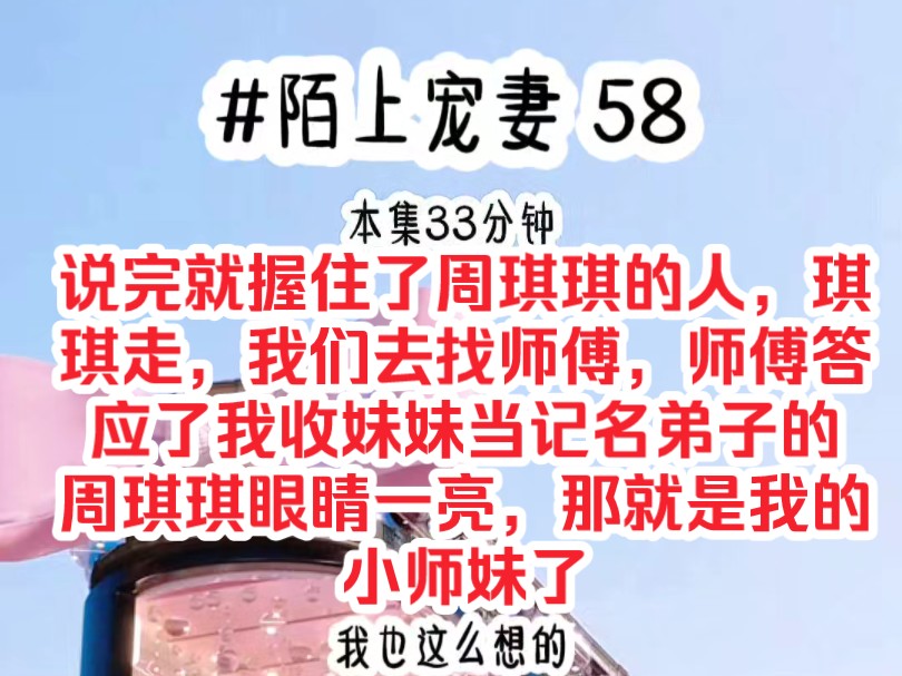 [图]《陌上宠妻 58》说完就握住了周琪琪的人，琪琪走，我们去找师傅，师傅答应了我收妹妹当记名弟子的，周琪琪眼睛一亮，那就是我的小师妹了