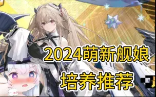 Скачать видео: 【碧蓝航线】2024萌新舰娘培养推荐