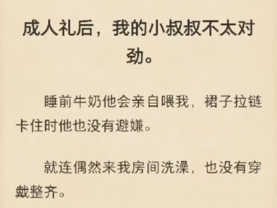 【甜宠|年龄差】成人礼后,我的小叔叔不太对劲.睡前牛奶他会亲自喂我,裙子拉链卡住时他也没有避嫌.就连偶然来我房间洗澡,也没有穿戴整齐.垒块分...