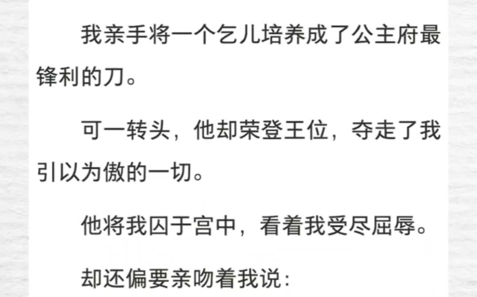 我亲手将一个乞儿培养成了公主府最锋利的刀.可一转头,他却荣登王位,夺走了我引以为傲的一切.他将我囚于宫中,看着我受尽屈辱.……《公主莫哭》...