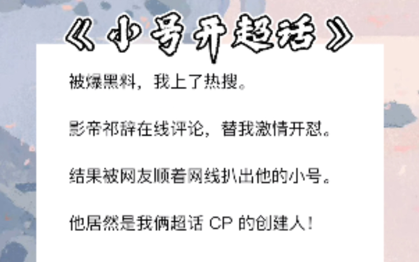 [图]被爆黑料，我上了热搜。影帝祁辞在线评论，替我激情开怼。结果被网友顺着网线扒出他的小号。他居然是我俩超话 CP 的创建人！《小号开超话》