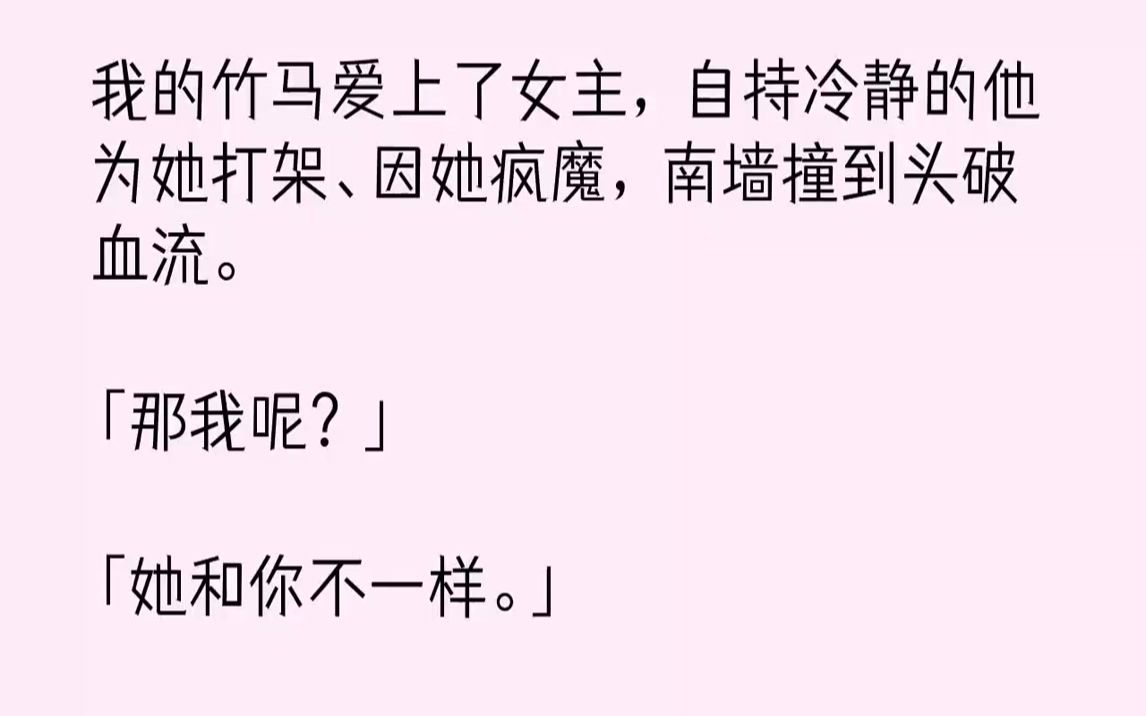 [图]【完结文】我的竹马爱上了女主，自持冷静的他为她打架、因她疯魔，南墙撞到头破血流。「那我呢？」「她和你不一样。」后来，我原话奉还。...