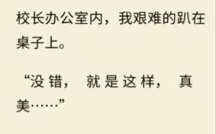 Скачать видео: 校长办公室内，我艰难的趴在桌子上，校长在我的背后，神态迷离又贪婪……