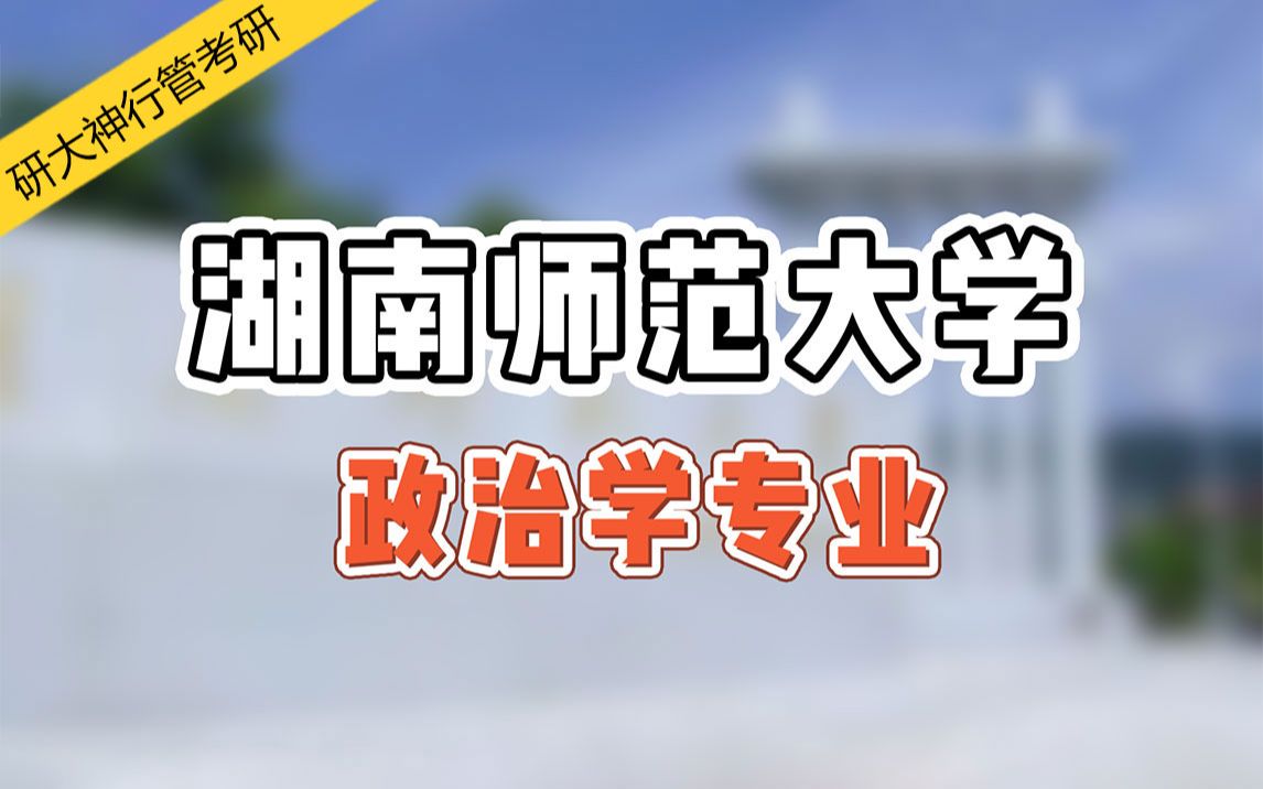 【22政治学考研】想考政治学?来了解下湖南师范大学吧~哔哩哔哩bilibili