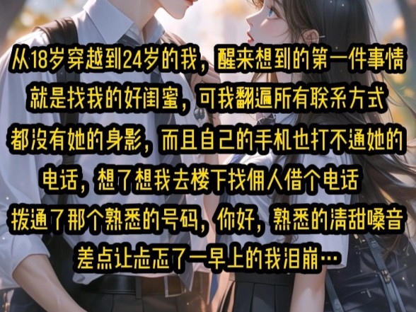 [图]《晚糖初念》从18岁穿越到24岁的我，醒来想到的第一件事情就是找我的好闺蜜，可我翻遍所有的联系方式都没有她的身影，而且自己的手机也打不通她的电话…