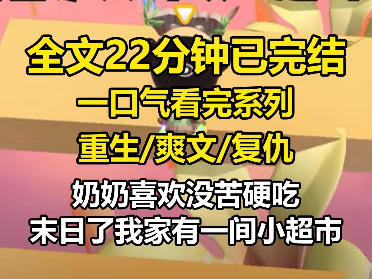 【一更到底】奶奶喜欢没苦硬吃.末日了,我家有一间小超市,本以为全家人可以一起苟到最后.奶奶却以死相逼拦着我们全家吃东西,每天只给一块饼干,...