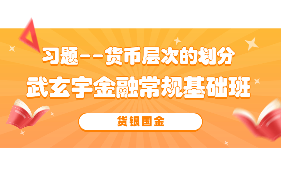 武玄宇金融常规基础班 货银国金9:习题货币层次的划分哔哩哔哩bilibili