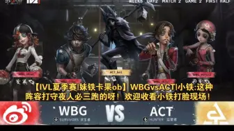 Download Video: 【IVL夏季赛|妹铁卡果ob】WBGvsACT|小铁:这种阵容打守夜人必三跑的呀! 欢迎收看小铁打脸现场!