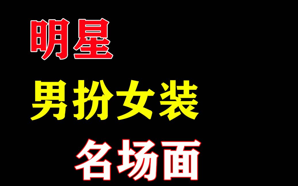 盘点明星男扮女装名场面,惊艳全场,网友:辣眼睛哔哩哔哩bilibili