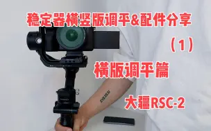 Download Video: 【大疆 RSC-2】巨细！稳定器调平教程详解&配件分享&使用心得！！！