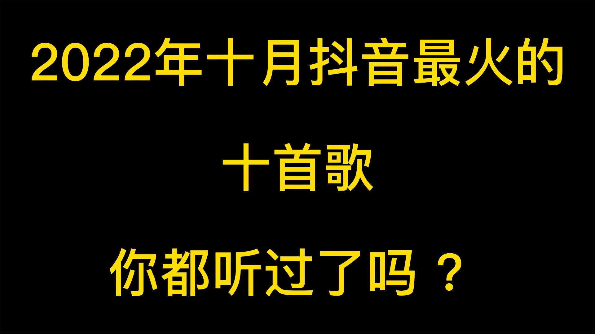 2022年10月份抖音最火十首歌曲,有你喜欢的吗?哔哩哔哩bilibili