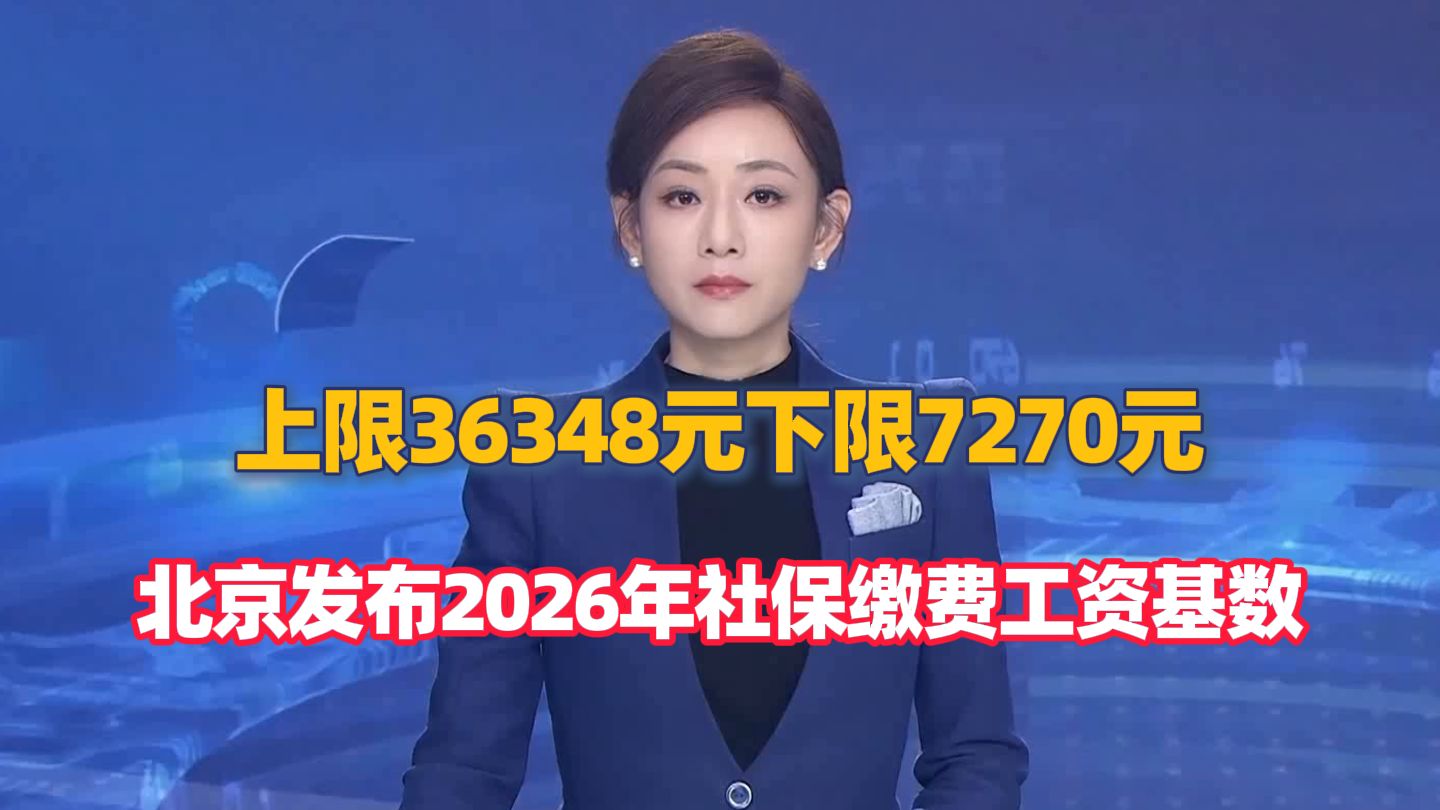 上限36348元、下限7270元，北京发布2026年社保缴费工资基数！