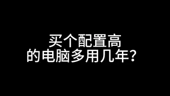 买个配置高的电脑多用几年？