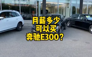 月薪多少可以买台奔驰E300开开？已经给大家算明白啦！快来看看吧！