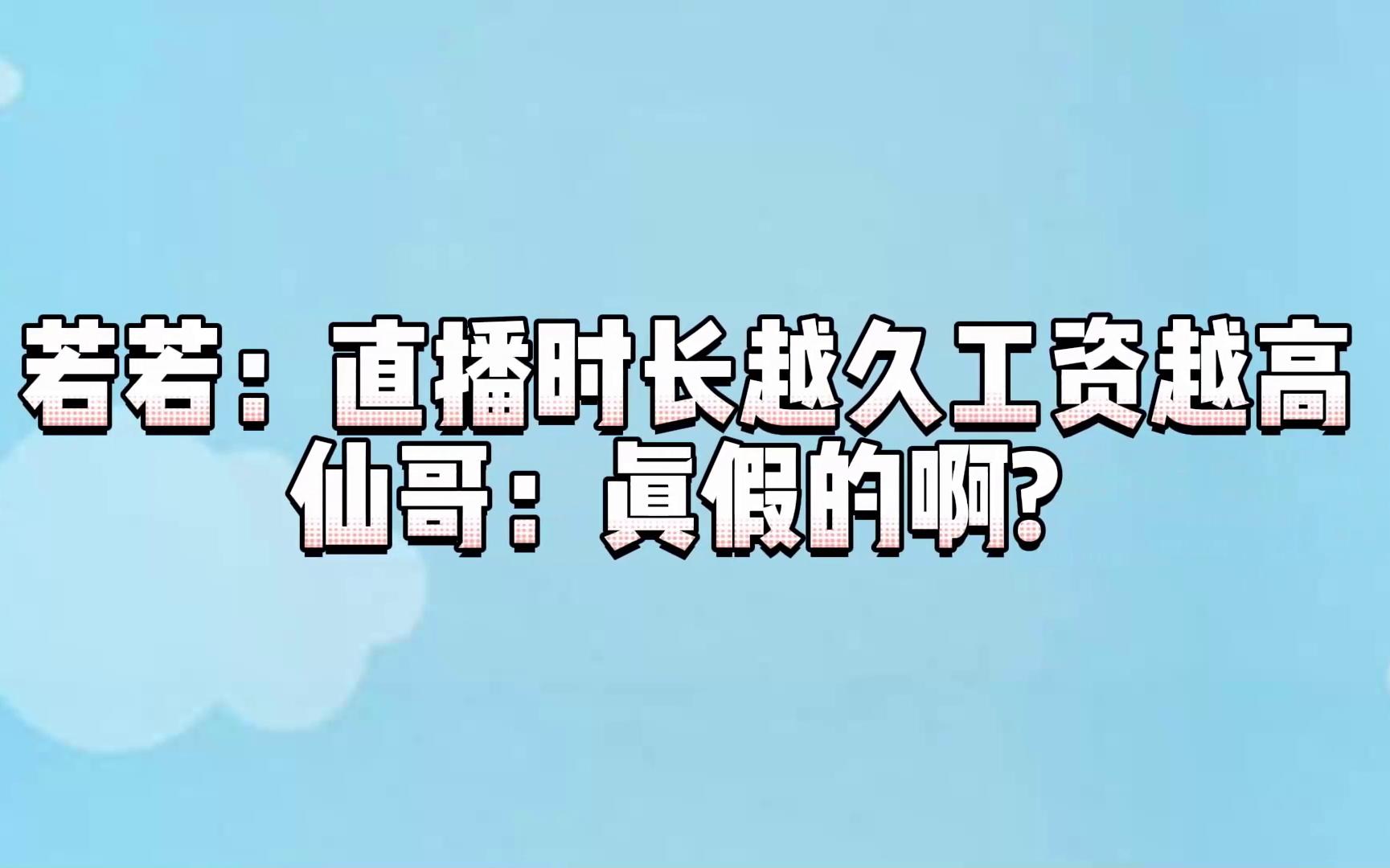 若若: 时长越久工资越高 仙: 真假的啊?哔哩哔哩bilibili