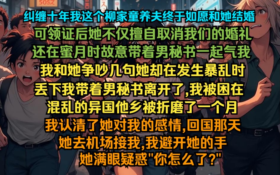 纠缠十年我这个柳家童养夫终于如愿和她结婚,可领证后她不仅擅自取消了我们的婚礼,还在蜜月时带着男秘书一起气我哔哩哔哩bilibili