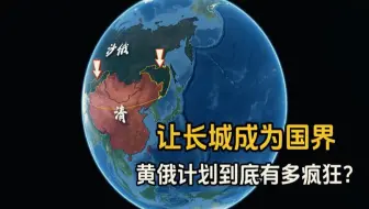 让长城成为国界，沙俄的黄俄计划到底有多疯狂？结合地图了解下