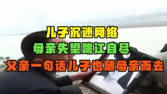 Descargar video: 儿子沉迷网络，母亲失望跳江自尽，父亲一句话儿子也追随母亲而去