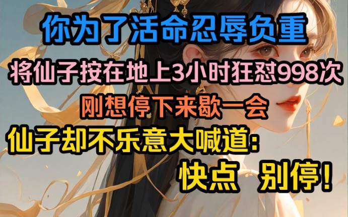 [图]你为了活命忍辱负重，将仙子按在地上3小时狂怼9998次，刚想停下来歇一会，仙子却不乐意大喊道：快点  别停！！