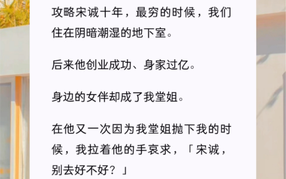 攻略宋诚十年,最穷的时候,我们住在阴暗潮湿的地下室.后来他创业成功、身家过亿.身边的女伴却成了我堂姐.在他又一次因为我堂姐抛下我的时候,...