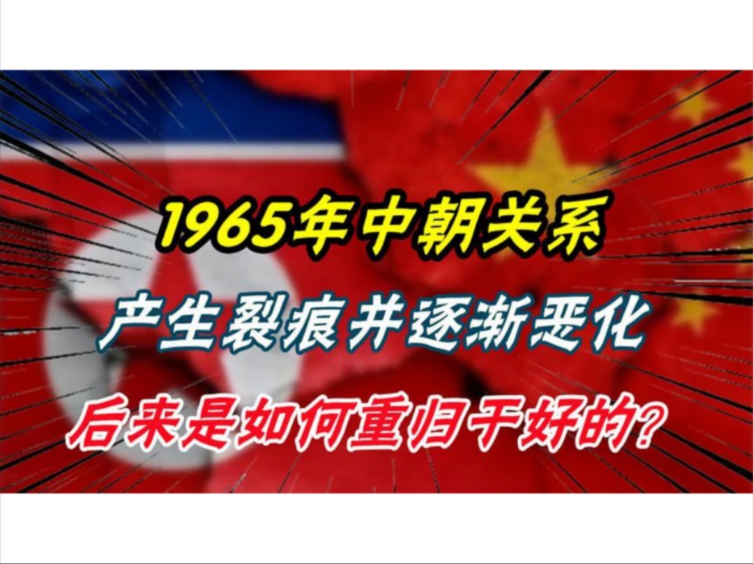 1965年中朝关系产生裂痕,并逐渐恶化,后来是如何重归于好的?哔哩哔哩bilibili