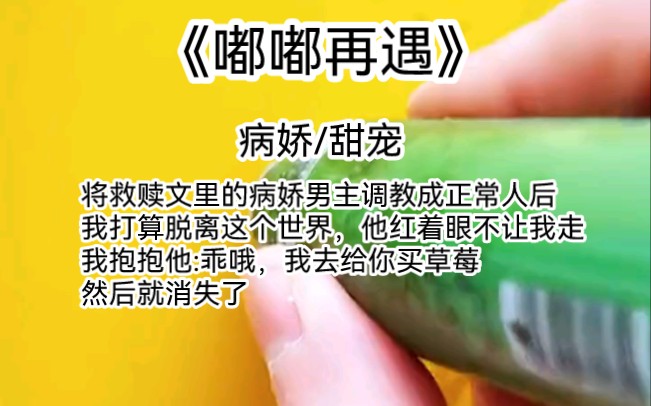 互关必回,将救赎文里的病娇男主调教成正常人后我打算脱离这个世界他红着眼不让我走我抱抱他:乖哦我去给你买草莓然后就消失了没想到,三年后,我又...