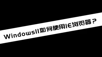 《电脑教程》Windows 11如何使用IE浏览器？