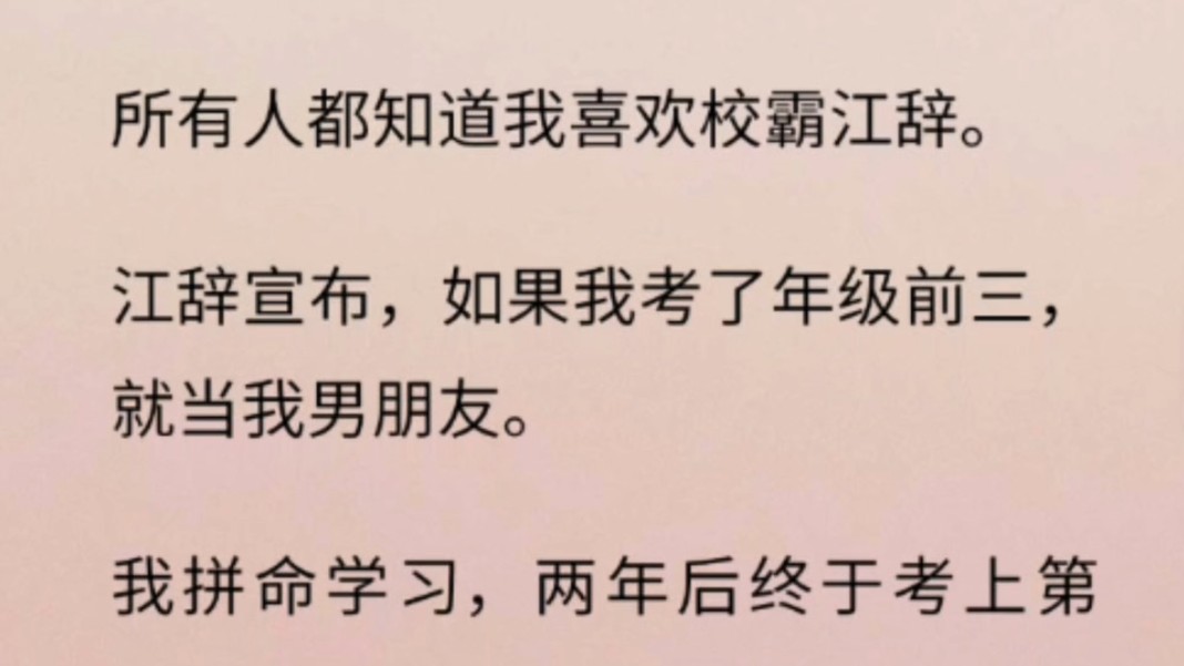 【大女主】所有人都知道我喜欢校霸江辞.江辞宣布,如果我考了年级前三,就当我男朋友.我拼命学习,两年后终于考上第一.江辞冷着脸,递给我一封信...