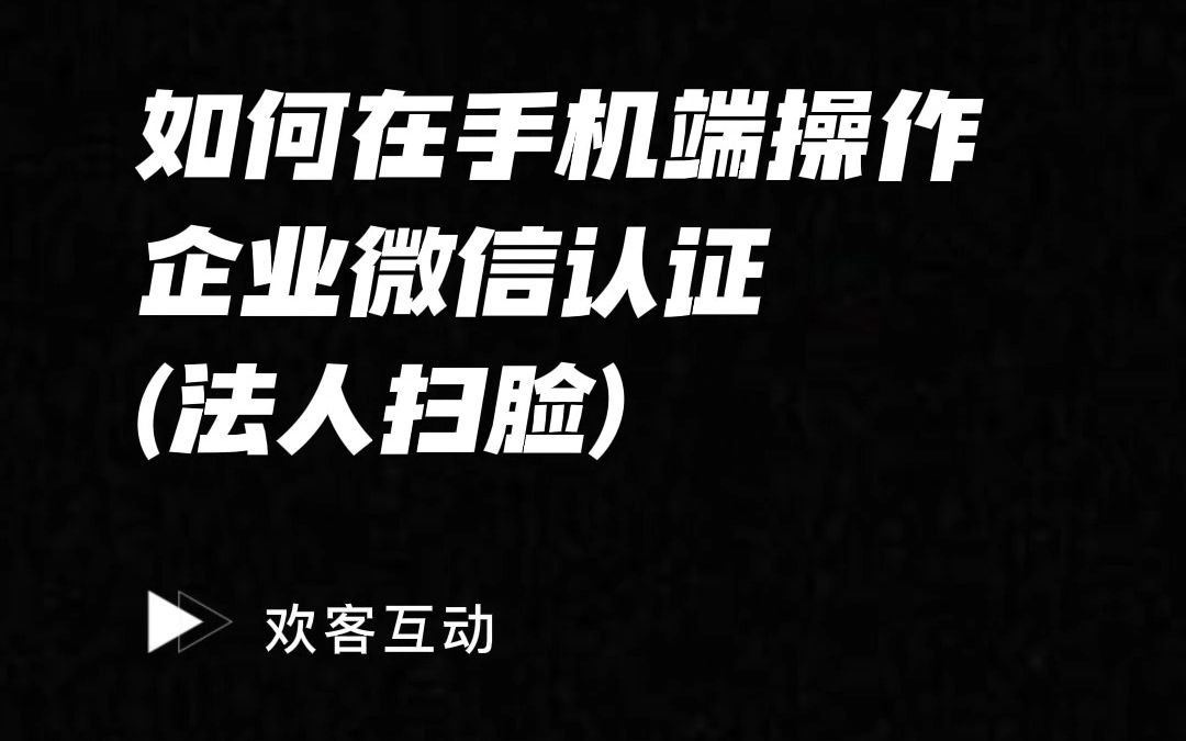 欢客互动如何在手机端操作企业微信认证(法人扫脸)哔哩哔哩bilibili