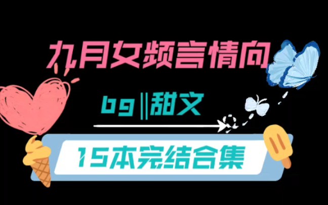 15本女频完结推文…你们想要的类型都有…言情向甜文‖无cp‖无限流末世哔哩哔哩bilibili