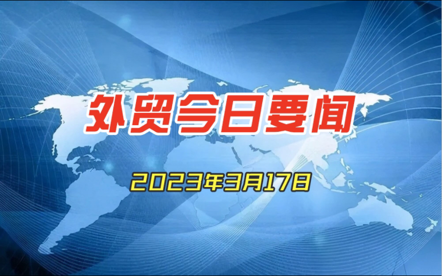 外贸今日要闻2023年3月17日哔哩哔哩bilibili