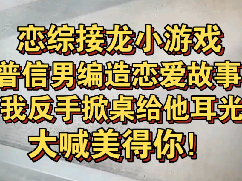 恋综里玩接龙小游戏,普信男描绘爱情故事,我反手掀桌子给他一巴掌哔哩哔哩bilibili