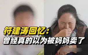 Tải video: 只因一句气话，被拐的符建涛以为被妈妈卖了