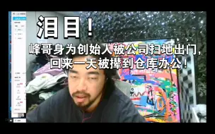 Download Video: 泪目!峰哥身为创始人被公司扫地出门，回来一天被撵到仓库办公!