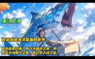 Download Video: 【垂钓之神】开局穿越到被海洋覆盖的世界， 用灵气钓鱼？钓鱼越强修炼就越强？！人类悬空而居，每当少年礼时所有的孩子将进行垂钓测试，根骨奇佳者，有可能成为伟大的钓师