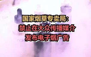 Tải video: 国家烟草专卖局：禁止在大众传播媒介发布电子烟广告