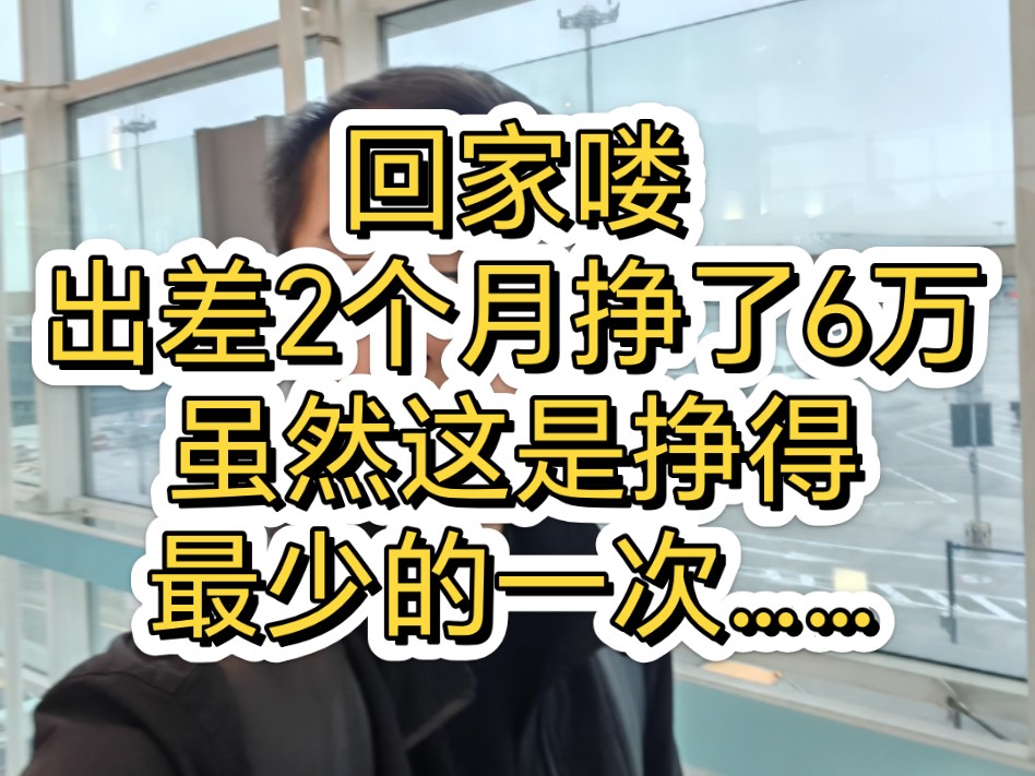 出差结束回家,2个月挣了6万,平均下来挣得最少的一次哔哩哔哩bilibili