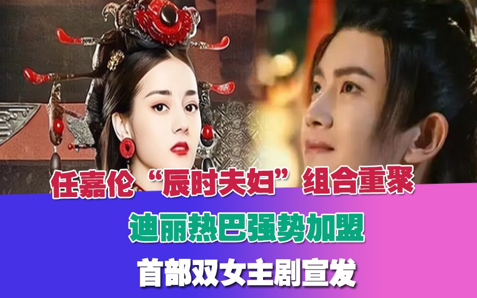 任嘉伦“辰时夫妇”组合重聚,迪丽热巴强势加盟,首部双女主剧宣发!哔哩哔哩bilibili