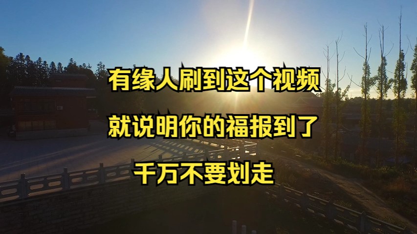 有缘人刷到这个视频,就说明你的福报到了,千万不要划走.我预感明后两天内,你的身边将有极大的好事发生,偏财正财财财俱到,福来福喜福福临门,...